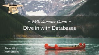 – FME Summer Camp –
Dive in with Databases
Tia McKillop
Mark Stoakes
 