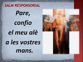 Pare,
confio
el meu alè
a les vostres
mans.
 