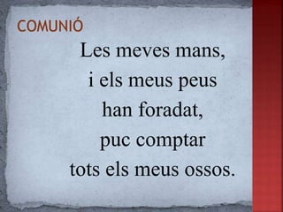 Les meves mans,
i els meus peus
han foradat,
puc comptar
tots els meus ossos.
 