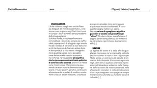 Partito Democratico    2012                                                                           FF3300 / Molotro / Imaginifica




                          UGUAGLIANZA                                      e proprietà smodate che si sottraggono
                      L’Italia è divenuta negli anni uno dei Paesi         a qualunque vincolo di solidarietà. A tutto
                      più diseguali del mondo occidentale. La crisi        questo bisogna mettere un argine.
                      stessa trova origine – negli Stati Uniti come        Per noi parlare di uguaglianza significa
                      in Europa – da un aumento senza precedenti           guardare la società con gli occhi degli
                      delle disuguaglianze.                                “ultimi”. Di coloro che per vivere faticano il
                      Sull’altro fronte, la ricchezza finanziaria          doppio: perché sono partiti da più indietro o
                      e immobiliare è diventata sempre più inaffer-        da più lontano o perché sono diversamente
                      rabile, capace com’è di sfuggire a ogni vincolo      abili. [...]
                      fiscale e solidale. E però non si esce dalla crisi
                      se chi ha di più non è chiamato a dare di più.           SAPERE
                      In altre parole, è la crisi stessa a insegnarci      La dignità del lavoro e la lotta alle disugua-
                      che la giustizia sociale non è pensabile             glianze s’incrociano nel primato delle politiche
                      come derivata della crescita economica,              per l’istruzione e la ricerca. Non c’è futuro per
                      ma ne fonda il presupposto. Ciò significa            l’Italia senza un contrasto alla caduta dram-
                      che la ripresa economica richiede politiche          matica della domanda d’istruzione registrata
                      di contrasto alla povertà, anche in un Paese         negli ultimi anni. È qualcosa che trova espres-
                      come il nostro dove il fenomeno sta assu-            sione nell’abbandono scolastico, nella flessio-
                      mendo caratteri nuovi e dimensioni ango-             ne delle iscrizioni alle nostre università, nella
                      scianti. I “nuovi poveri”, per altro, continuano     sfiducia dei ricercatori e nella demotivazione
                      ad assistere allo scandalo di rendite o emolu-       di un corpo insegnante sottopagato e sempre
                      menti cresciuti a livelli indecenti, a ricchezze     meno riconosciuto nella sua funzione sociale e
                                                                           culturale. [...]
 