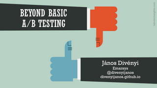 BEYOND BASIC
A/B TESTING
János Divényi
Emarsys
@divenyijanos
divenyijanos.github.io
tabularinsights.com
 