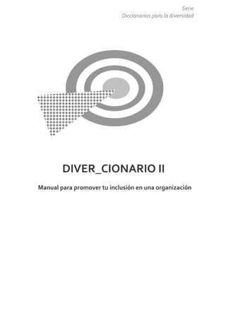 Serie
                            Diccionarios para la diversidad




        DIVER_CIONARIO II
Manual para promover tu inclusión en una organización
 