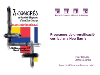 Programes de diversificació
curricular a Nou Barris
Pilar Casals
Jordi Serarols
Inspecció d’Educació a Barcelona ciutat
 