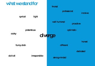 what we stand for diverge different funny ahah optimistic well humored cynical cocky professional proactive dedicated strong minded frontal honest irresponsible pretentious light do it all incisive 