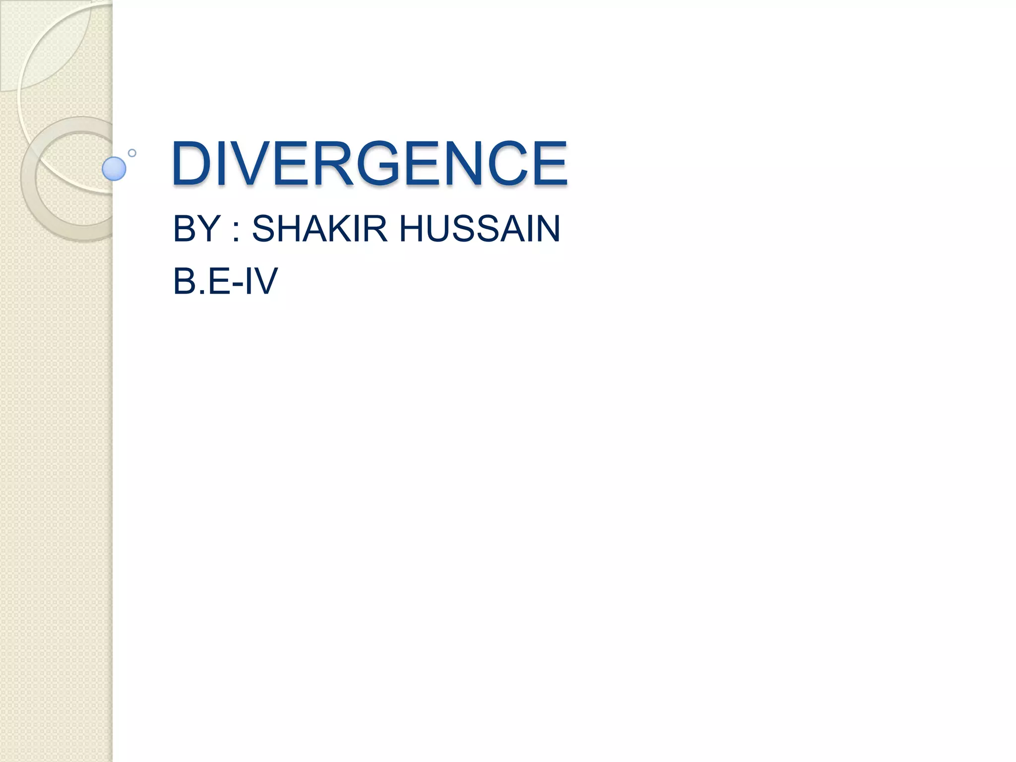 DIVERGENCE
BY : SHAKIR HUSSAIN
B.E-IV
 