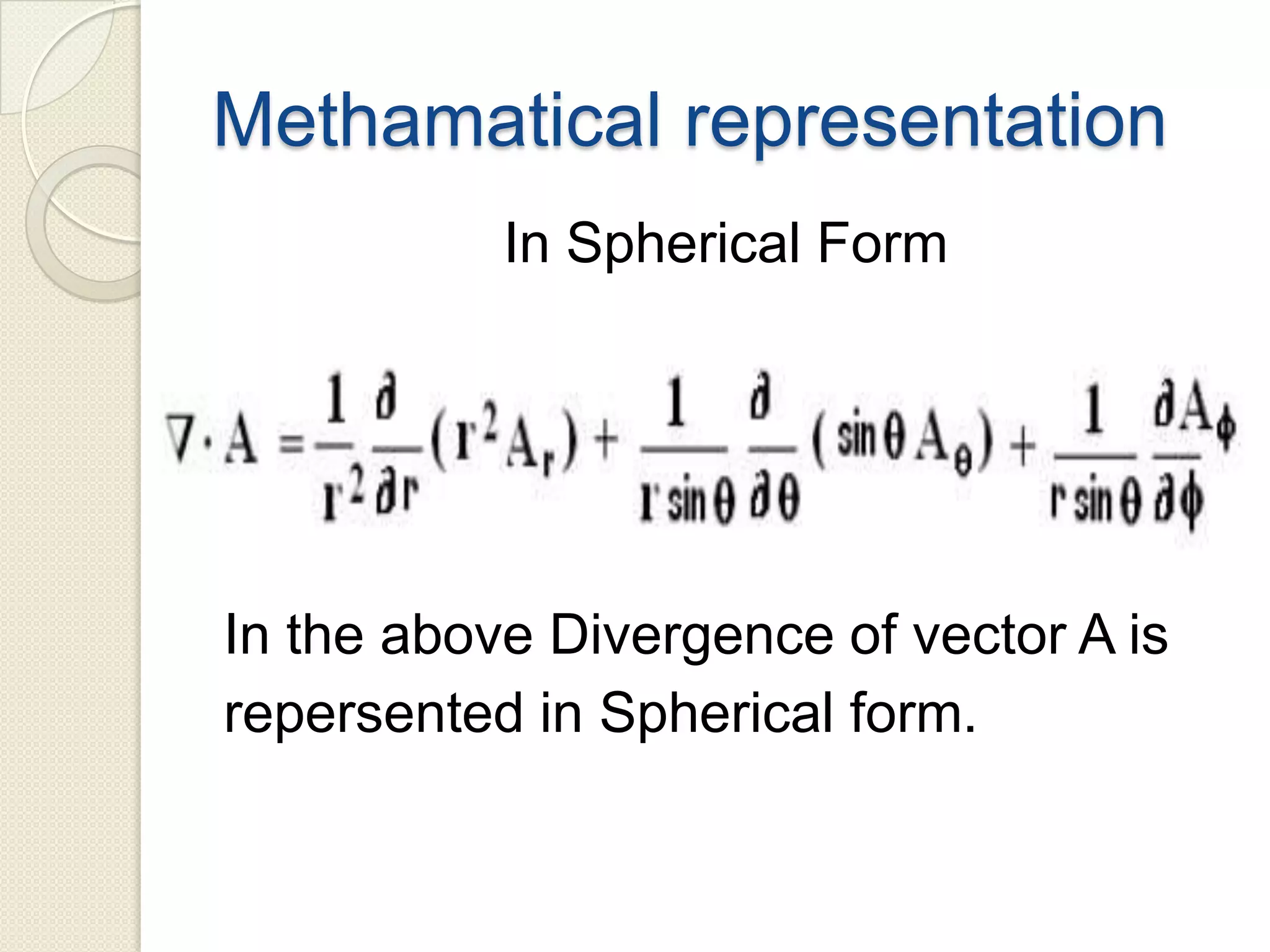 Methamatical representation
In Spherical Form
In the above Divergence of vector A is
repersented in Spherical form.
 