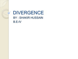 DIVERGENCE
BY : SHAKIR HUSSAIN
B.E-IV
 