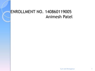 Curl and Divergence 1
ENROLLMENT NO. 140860119005
Animesh Patel
 