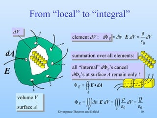 From “local” to “integral” summation over all elements: volume  V surface  A E dA dV element  dV  : all “internal”  d  E ’s cancel  d  E ’s at surface  A  remain only ! 