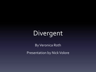 Divergent
By Veronica Roth
Presentation by Nick Volore

 