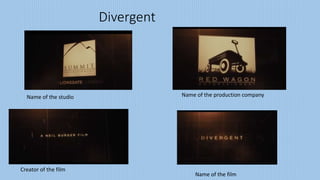 Divergent
Name of the studio Name of the production company
Creator of the film
Name of the film
 