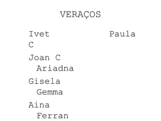 VERAÇOS
Ivet Paula
C
Joan C
Ariadna
Gisela
Gemma
Aina
Ferran
 
