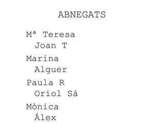 ABNEGATS
Mª Teresa
Joan T
Marina
Alguer
Paula R
Oriol Sá
Mònica
Álex
 
