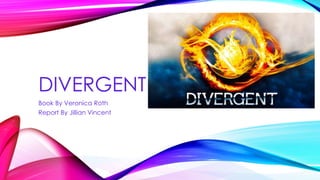 DIVERGENT
Book By Veronica Roth
Report By Jillian Vincent
 