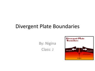Divergent Plate Boundaries
By: Nigina
Class: J
 