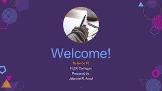 Welcome!
Science 10
FLEX Camiguin
Prepared by:
Jelannie R. Arnol
1
 