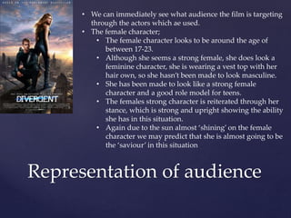 Representation of audience
• We can immediately see what audience the film is targeting
through the actors which ae used.
• The female character;
• The female character looks to be around the age of
between 17-23.
• Although she seems a strong female, she does look a
feminine character, she is wearing a vest top with her
hair own, so she hasn’t been made to look masculine.
• She has been made to look like a strong female
character and a good role model for teens.
• The females strong character is reiterated through her
stance, which is strong and upright showing the ability
she has in this situation.
• Again due to the sun almost ‘shining’ on the female
character we may predict that she is almost going to be
the ‘saviour’ in this situation
 