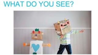 WHAT DO YOU SEE?
 