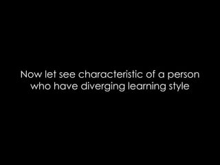 Now let see characteristic of a person
who have diverging learning style