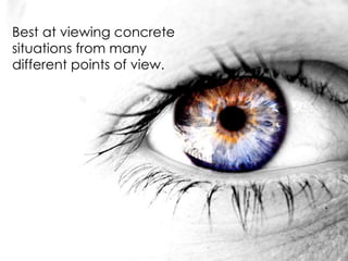 Best at viewing concrete
situations from many
different points of view.