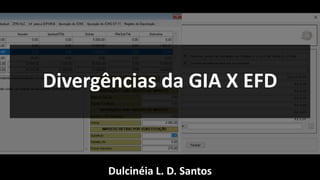 Dulcinéia L. D. Santos
Divergências da GIA X EFD
 