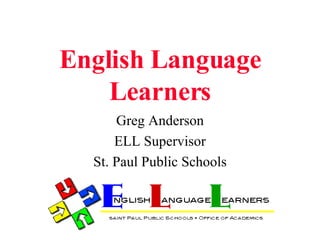 English Language Learners Greg Anderson ELL Supervisor St. Paul Public Schools 