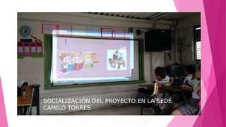 SOCIALIZACIÓN DEL PROYECTO EN LA SEDE
CAMILO TORRES
 