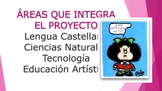 ÁREAS QUE INTEGRA
EL PROYECTO
Lengua Castellana
Ciencias Naturales
Tecnología
Educación Artística
 
