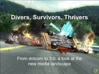 Divers, Survivors, Thrivers From dotcom to 3.0, a look at the new media landscape 