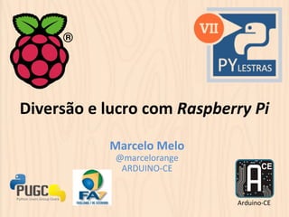 Diversão 
e 
lucro 
com 
Raspberry 
Pi 
Marcelo 
Melo 
@marcelorange 
ARDUINO-­‐CE 
Arduino-­‐CE 
 