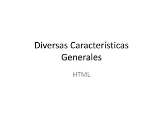 Diversas Características
      Generales
         HTML
 