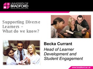 Supporting Diverse Learners –  What do we know? Becka Currant Head of Learner Development and  Student Engagement 