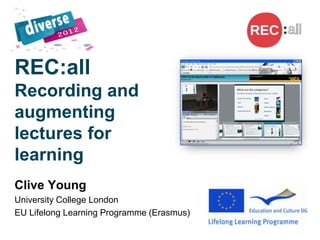 REC:all
Recording and
augmenting
lectures for
learning
Clive Young
University College London
EU Lifelong Learning Programme (Erasmus)
 