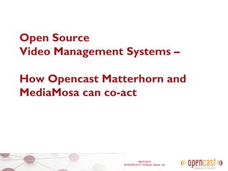 Open Source
Video Management Systems ––

How Opencast Matterhorn and
MediaMosa can co-act




                          08/07/2010
                 DIVERSE2010, Portland, Maine, US
 