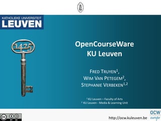 OpenCourseWare
   KU Leuven

     FRED TRUYEN1,
  WIM VAN PETEGEM2,
 STEPHANIE VERBEKEN1,2

       1 KULeuven – Faculty of Arts
 2   KU Leuven - Media & Learning Unit



                       http://ocw.kuleuven.be
 
