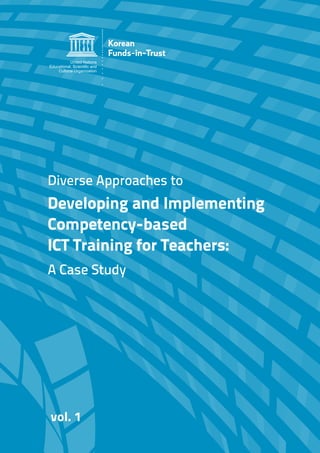 Diverse Approaches to
Developing and Implementing
Competency-based
ICT Training for Teachers:
A Case Study
vol. 1
 