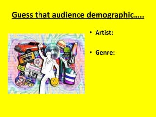Guess that audience demographic….. Artist: Genre: 