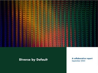 Diverse by Default
A collaborative report
September 2023
 
