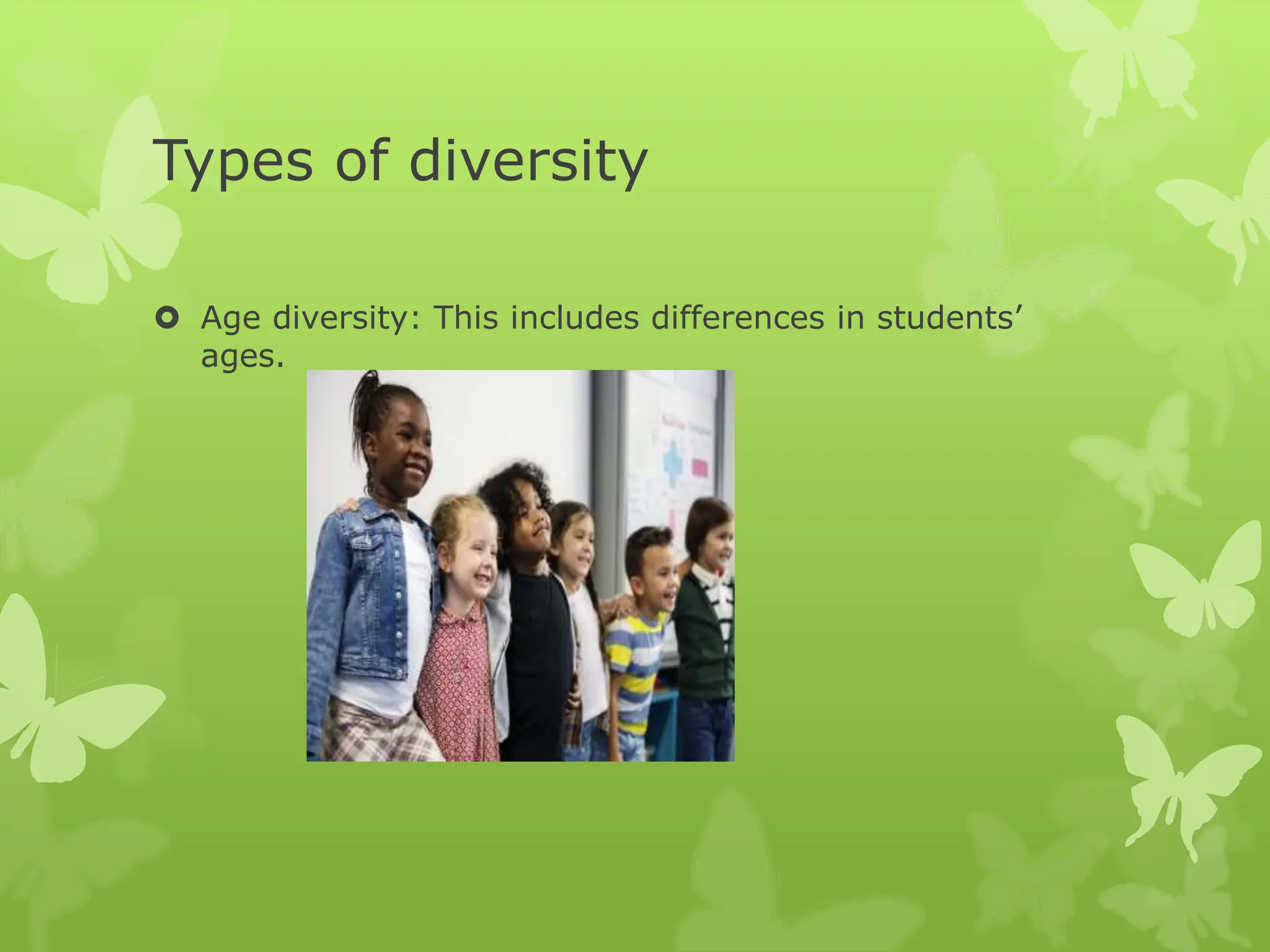 Types of diversity
 Age diversity: This includes differences in students’
ages.
 