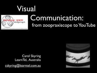 Visual
            Communication:
                  from zoopraxiscope to YouTube




           Carol Skyring
      LearnTel, Australia
cskyring@learntel.com.au
 