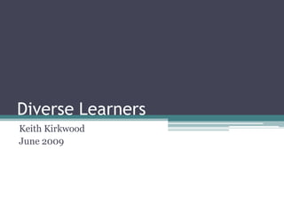 Diverse Learners
Keith Kirkwood
June 2009
 