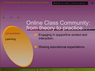 . . . Online Class Community:  from theory to practice. . . Engaging in supportive contact and interaction. Sharing educational expectations. C onnectedness L earning 