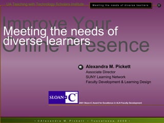Alexandra M. Pickett   Associate Director SUNY Learning Network Faculty Development & Learning Design 2001 Sloan-C Award for Excellence in ALN Faculty Development Improve Your  Online Presence Meeting the needs of diverse learners 