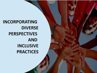 INCORPORATING
DIVERSE
PERSPECTIVES
AND
INCLUSIVE
PRACTICES
 