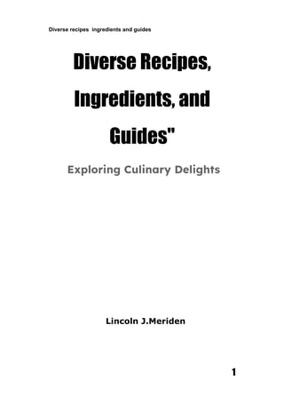 Diverse recipes ingredients and guides
Diverse Recipes,
Ingredients, and
Guides"
Exploring Culinary Delights
Lincoln J.Meriden
1
 