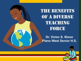 THE BENEFITS
OF A DIVERSE
TEACHING
FORCE
Dr. Victor S. Nixon
Plano West Senior H.S.

 