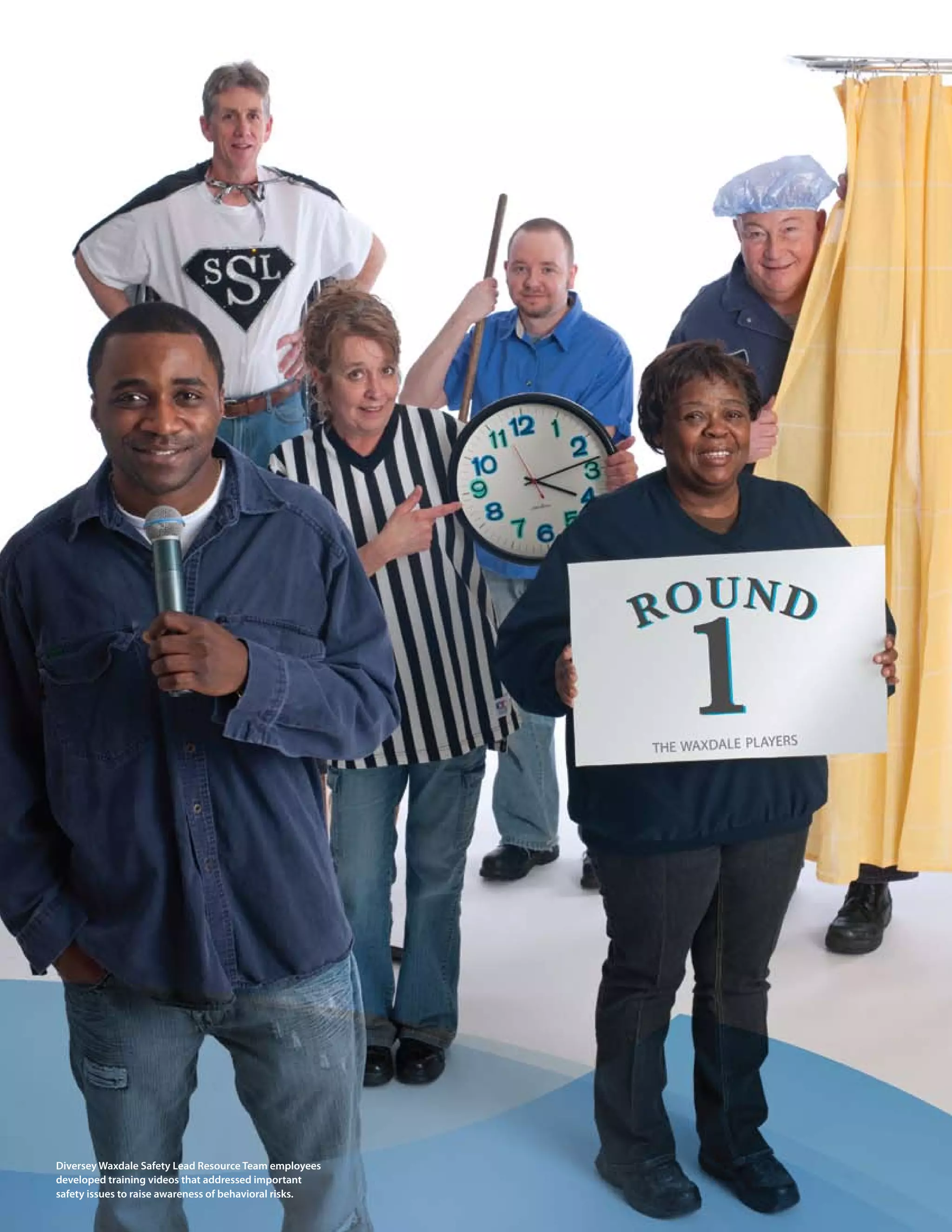 54 > 2009 Diversey Global Responsibility Report




Diversey Waxdale safety Lead resource team employees
developed training videos that addressed important
safety issues to raise awareness of behavioral risks.
 