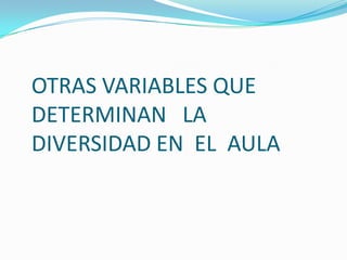 OTRAS VARIABLES QUE
DETERMINAN LA
DIVERSIDAD EN EL AULA
 