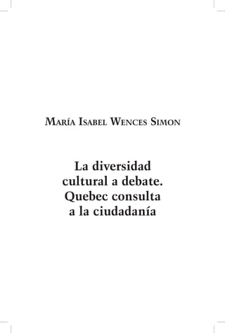 María Isabel Wences Simon
La diversidad
cultural a debate.
Quebec consulta
a la ciudadanía
 