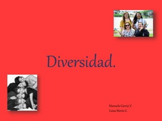 Diversidad.
Manuela García V.
Luisa María G.
 